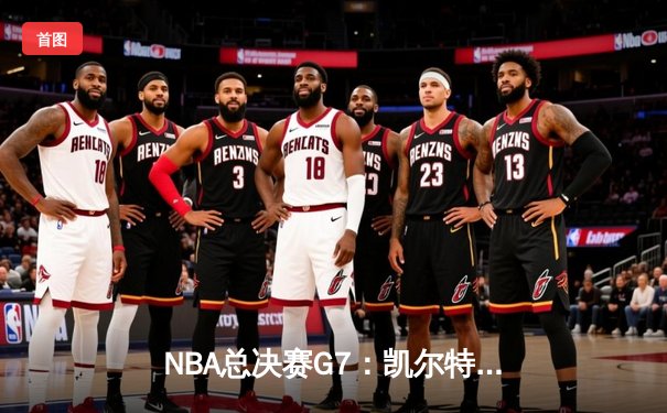 NBA总决赛G7：凯尔特人逆转勇士夺冠 塔图姆加冕FMVP