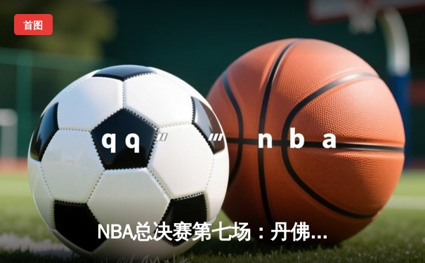 NBA总决赛第七场：丹佛掘金险胜迈阿密热火，历史首次夺冠