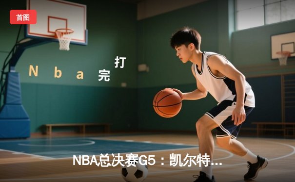 NBA总决赛G5：凯尔特人逆转击败勇士，塔图姆砍下34分率队夺赛点