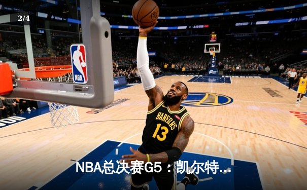 NBA总决赛G5：凯尔特人逆转击败勇士，塔图姆砍下34分率队夺赛点 - 2