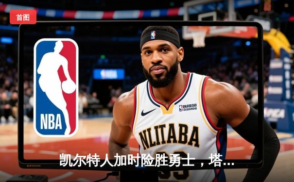 凯尔特人加时险胜勇士，塔图姆狂砍44分创赛季新高