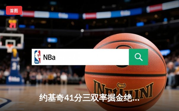 约基奇41分三双率掘金绝地反击 森林狼主场惜败总比分扳成2-3