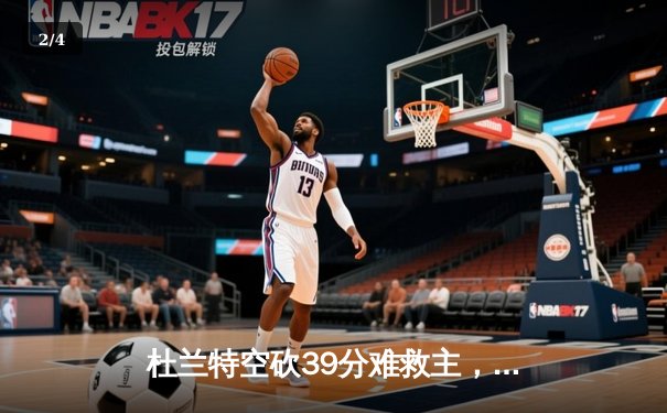 杜兰特空砍39分难救主，太阳加时惜败掘金止步三连胜 - 2