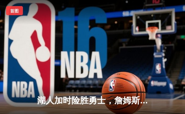 湖人加时险胜勇士，詹姆斯三双率队挺进季后赛关键战