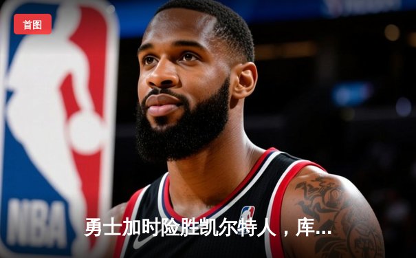 勇士加时险胜凯尔特人，库里狂轰43分上演MVP级表现