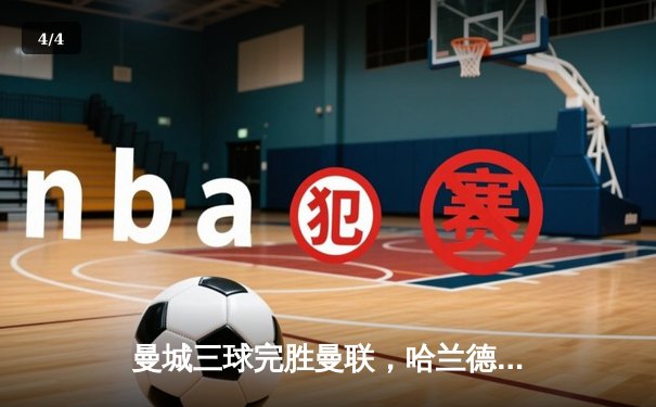 曼城三球完胜曼联，哈兰德梅开二度助蓝月亮卫冕之路再进一步 - 4