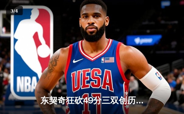 东契奇狂砍49分三双创历史，独行侠加时险胜篮网迎五连胜 - 3