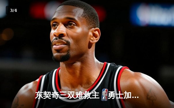 东契奇三双难救主，勇士加时险胜独行侠迎五连胜 - 3