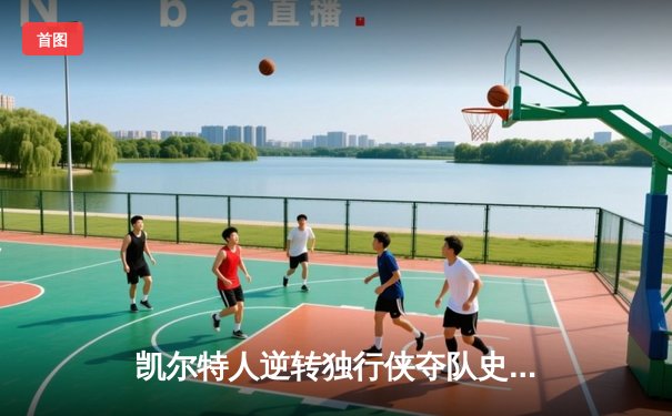 凯尔特人逆转独行侠夺队史第18冠 塔图姆31+11布朗当选FMVP