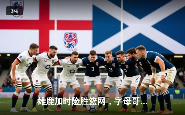 雄鹿加时险胜篮网，字母哥44分14篮板制霸内线，杜兰特空砍39分 - 3