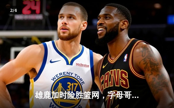 雄鹿加时险胜篮网，字母哥44分14篮板制霸内线，杜兰特空砍39分 - 2