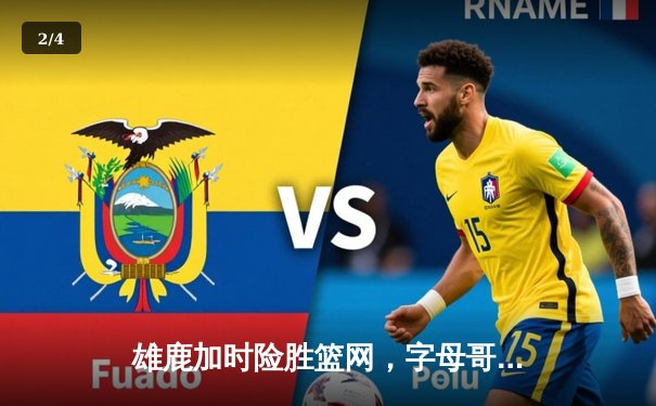雄鹿加时险胜篮网，字母哥44分14篮板制霸内线，杜兰特空砍32分 - 2