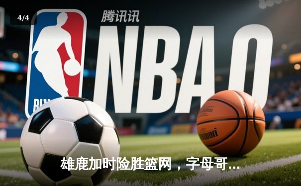 雄鹿加时险胜篮网，字母哥44分14篮板制霸内线，杜兰特空砍32分 - 4