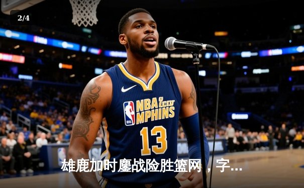 雄鹿加时鏖战险胜篮网，字母哥44分14篮板制霸内线 - 2