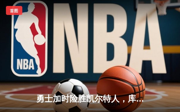 勇士加时险胜凯尔特人，库里狂砍43分率队捍卫主场